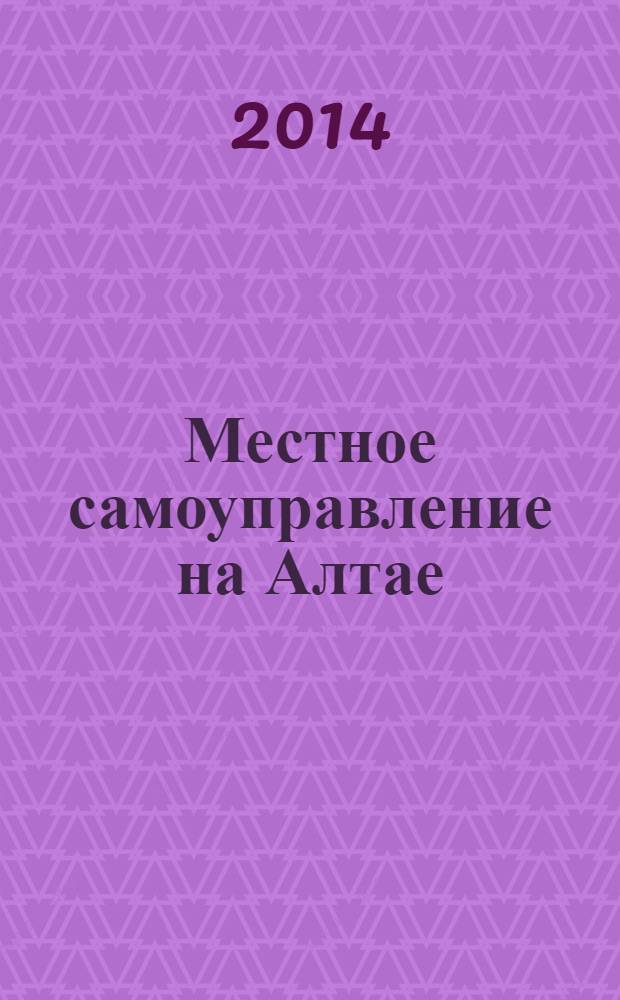 Местное самоуправление на Алтае : краевой информационно-аналитический журнал. 2014, № 3 (60)