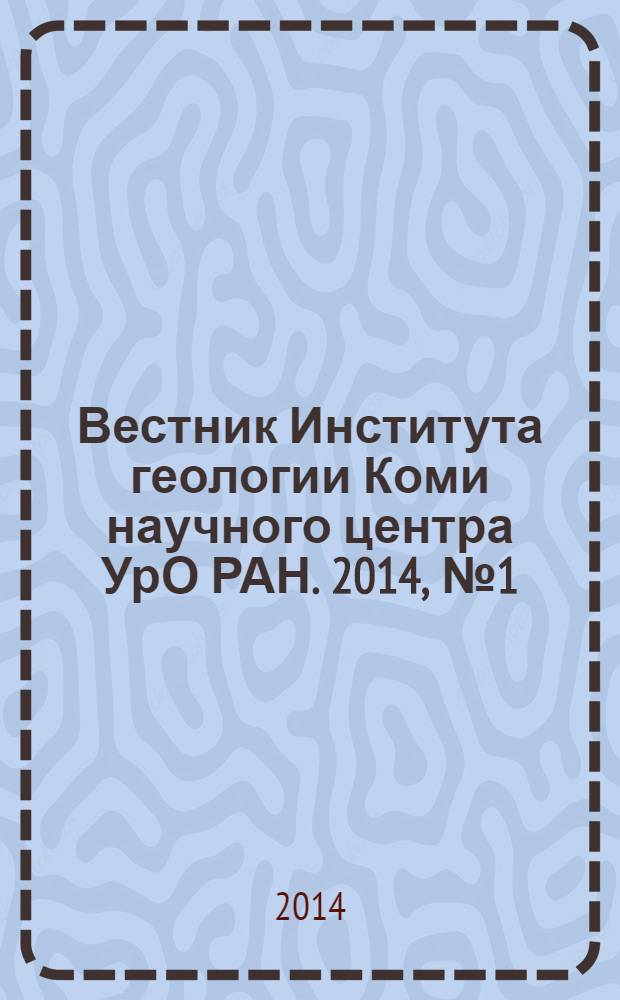Вестник Института геологии Коми научного центра УрО РАН. 2014, № 1 (229)