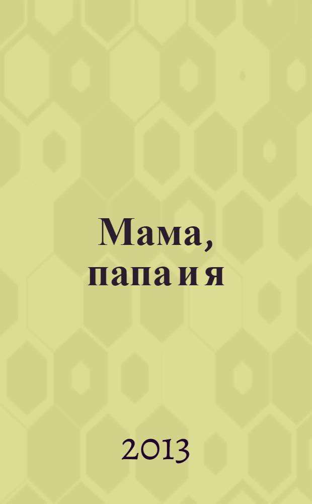 Мама, папа и я : умный журнал для хороших родителей и смышленых детей. 2013, № 9 (12)