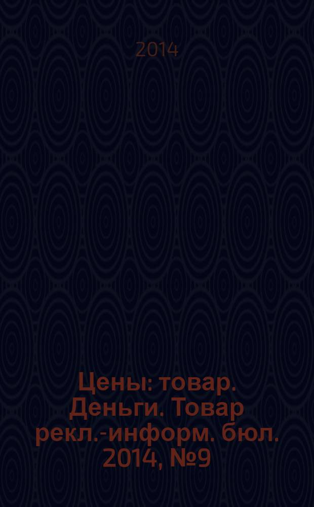 Цены : товар. Деньги. Товар рекл.-информ. бюл. 2014, № 9 (762)