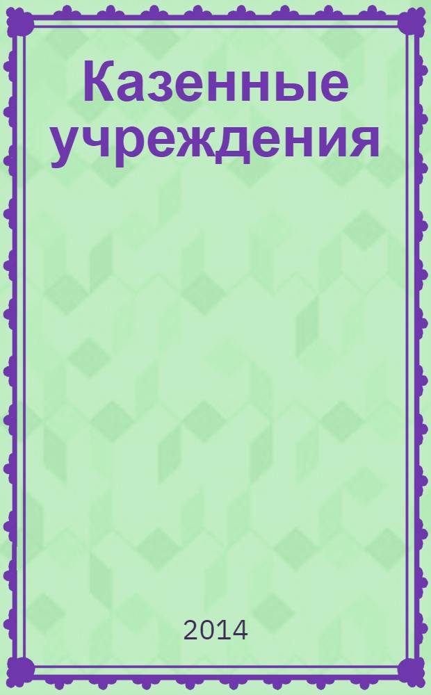 Казенные учреждения: бухгалтерский учет и налогообложение : журнал для думающего бухгалтера. 2014, № 4