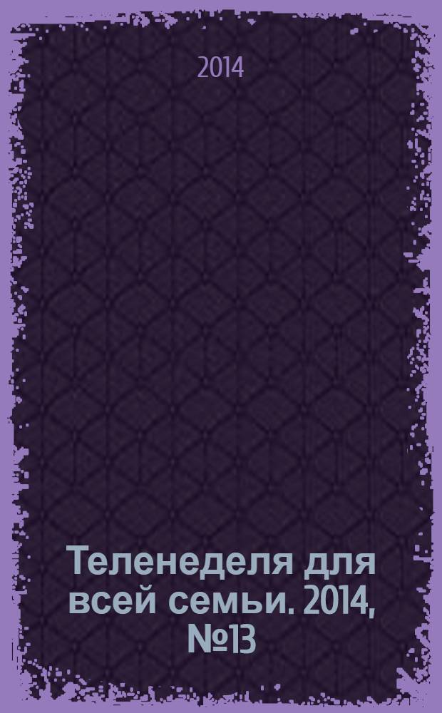 Теленеделя для всей семьи. 2014, № 13 (395)