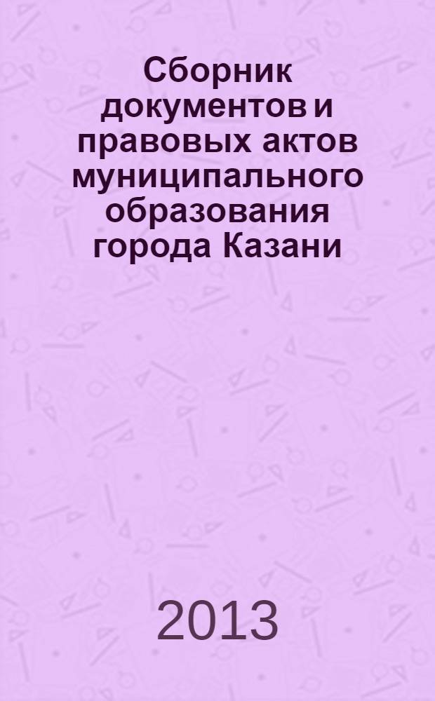 Сборник документов и правовых актов муниципального образования города Казани : официальное издание. 2013, спецвып. ( 9 дек.)