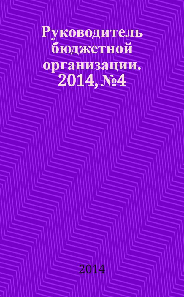 Руководитель бюджетной организации. 2014, № 4