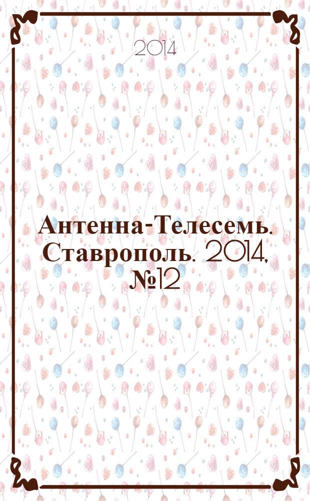 Антенна-Телесемь. Ставрополь. 2014, № 12 (517)
