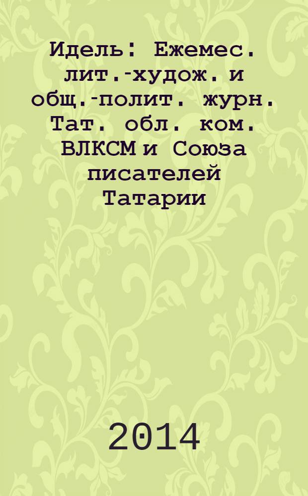 Идель : Ежемес. лит.-худож. и общ.-полит. журн. Тат. обл. ком. ВЛКСМ и Союза писателей Татарии. 2014, № 4 (296)