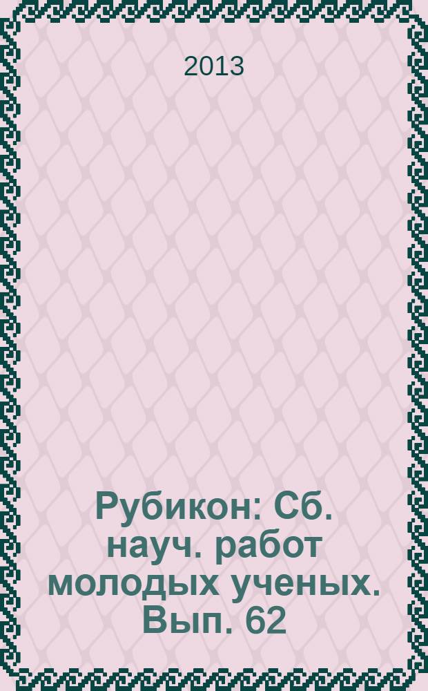 Рубикон : Сб. науч. работ молодых ученых. Вып. 62