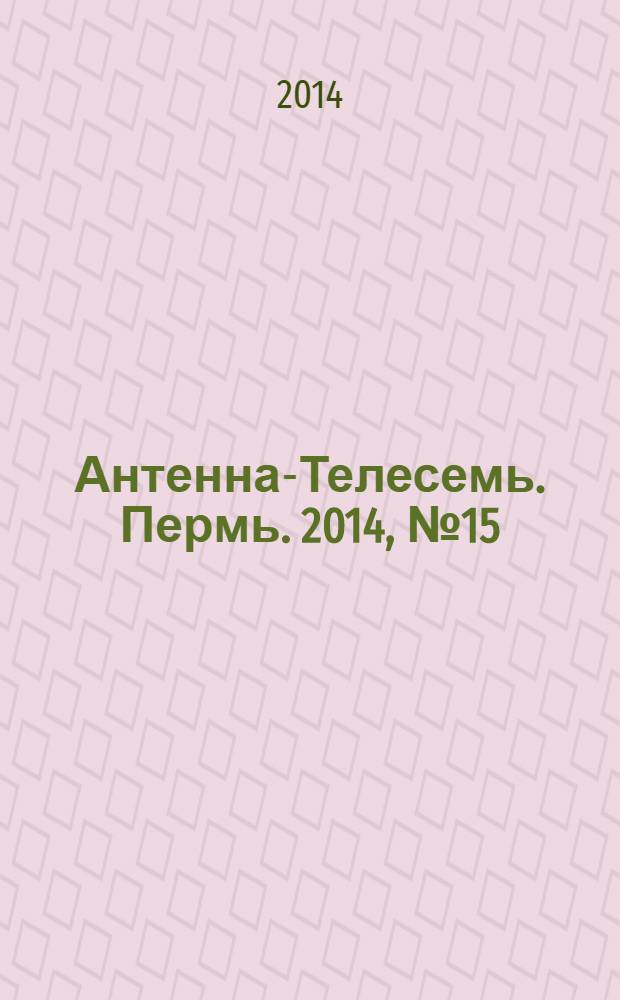 Антенна-Телесемь. Пермь. 2014, № 15 (700)