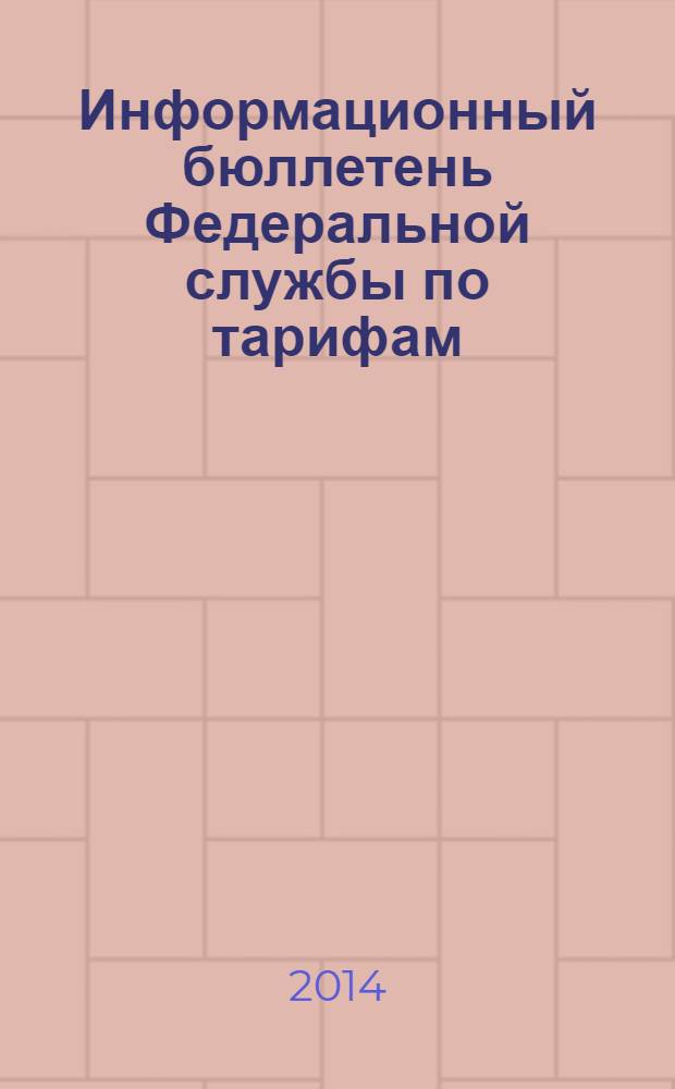 Информационный бюллетень Федеральной службы по тарифам : Офиц. изд. Федерал. службы по тарифам. 2014, № 14 (580)
