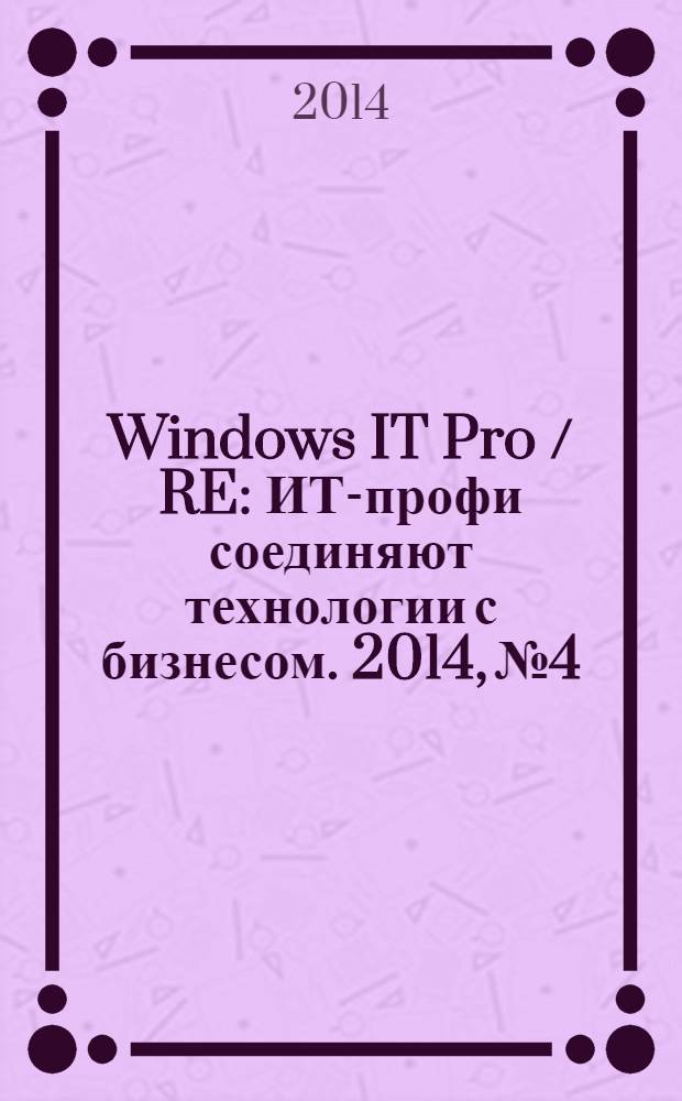 Windows IT Pro / RE : ИТ-профи соединяют технологии с бизнесом. 2014, № 4