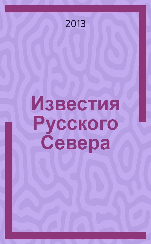 Известия Русского Севера : журнал о жизни Северного края культурно-просветительский, научно-популярный журнал. 2013, № 6 (24)