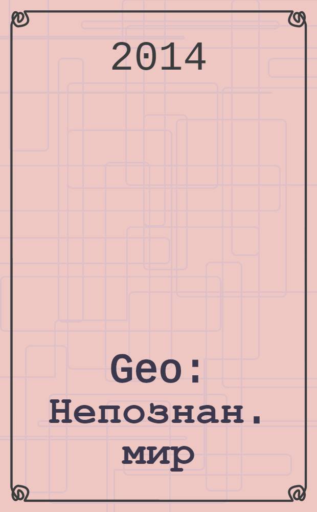 Geo : Непознан. мир: Земля Ежемес. журн. 2014, № 5 (194)