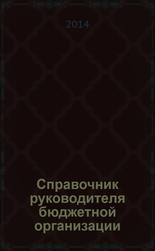 Справочник руководителя бюджетной организации : Ежемес. журн. 2014, № 4 (190)
