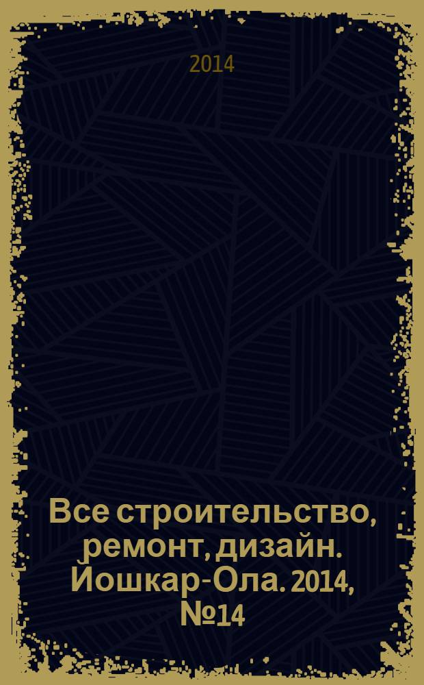 Все строительство, ремонт, дизайн. Йошкар-Ола. 2014, № 14 (211)