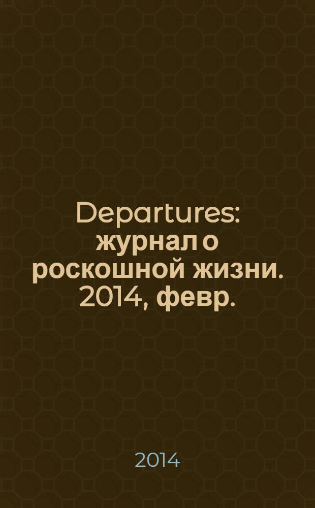 Departures : журнал о роскошной жизни. 2014, февр./март (46)