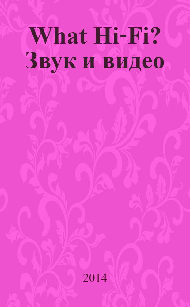 What Hi-Fi? Звук и видео : Лучший спутник покупателя Hi-Fi и домаш. кинотеатра. 2014, 4