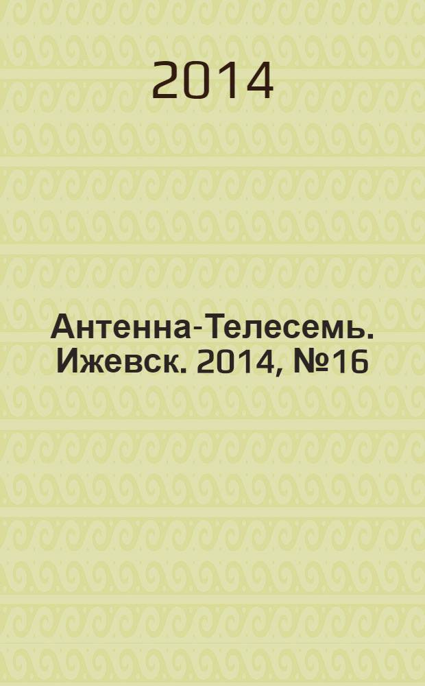 Антенна-Телесемь. Ижевск. 2014, № 16 (502)