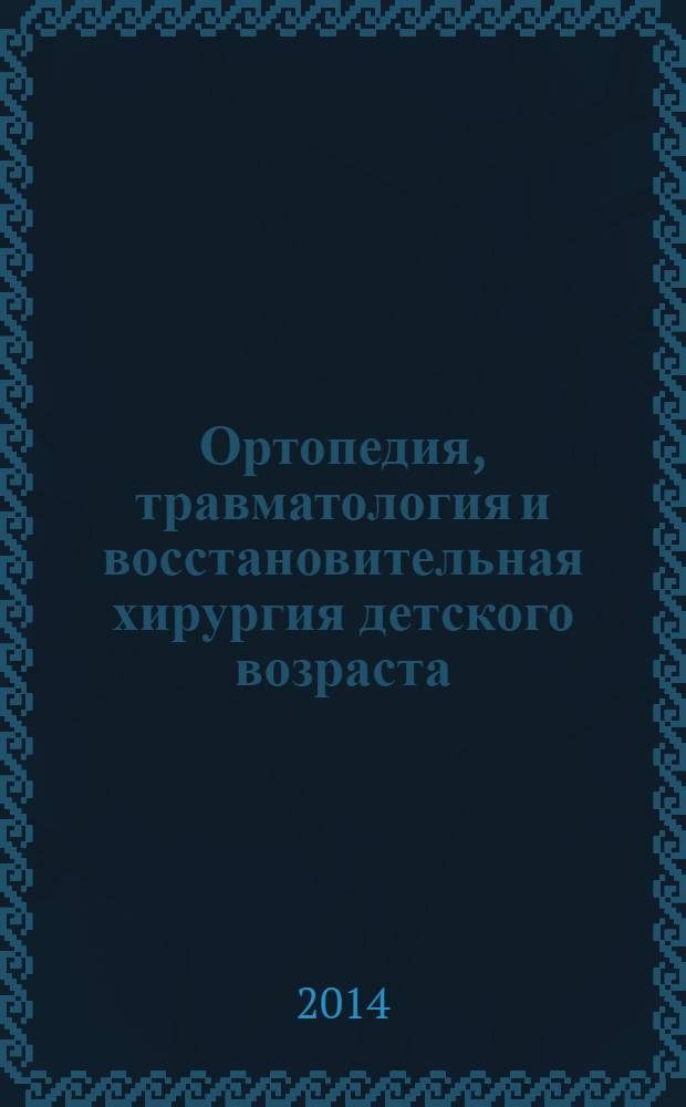 Ортопедия, травматология и восстановительная хирургия детского возраста : рецензируемый научно-практический журнал ежеквартальное издание. Т. 2, вып. 1