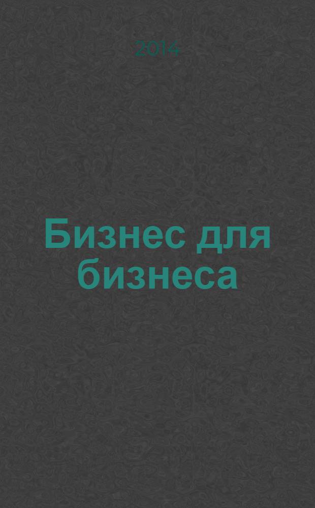 Бизнес для бизнеса : рекл.-информ. изд. журн. для предпринимателей. 2014, № 3 (105)