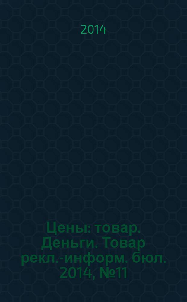 Цены : товар. Деньги. Товар рекл.-информ. бюл. 2014, № 11 (764)