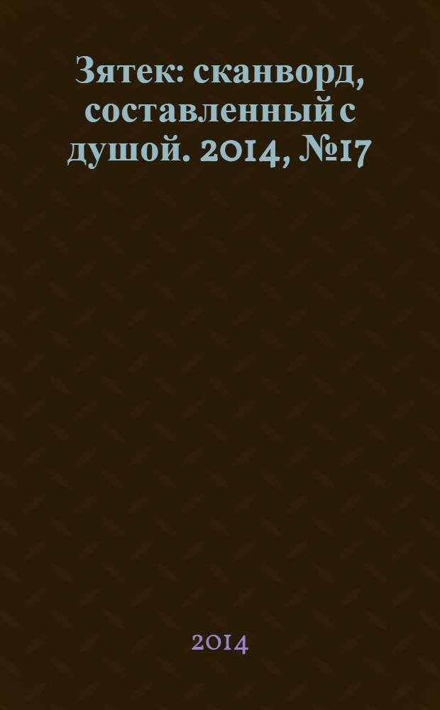 Зятек : сканворд, составленный с душой. 2014, № 17 (686)