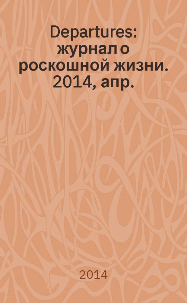 Departures : журнал о роскошной жизни. 2014, апр./май (47)