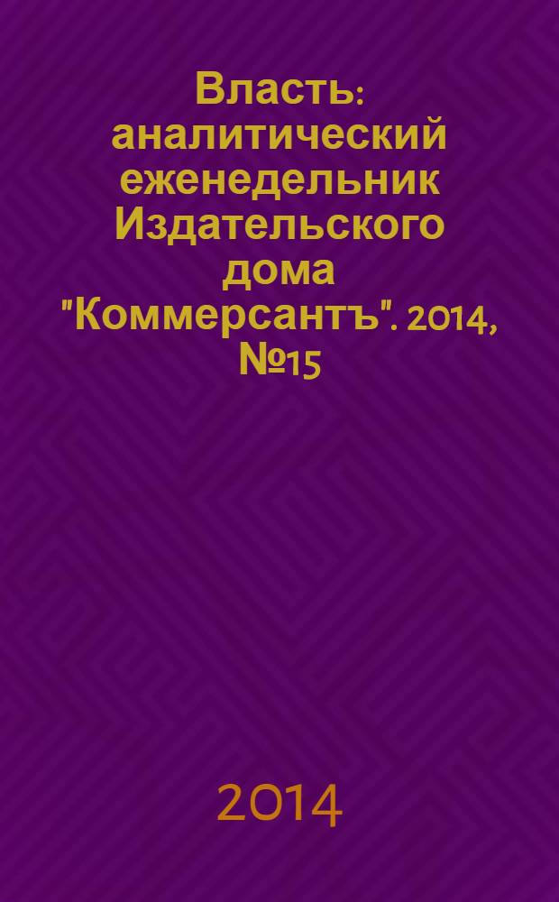 Власть : аналитический еженедельник Издательского дома "Коммерсантъ". 2014, № 15 (1070)