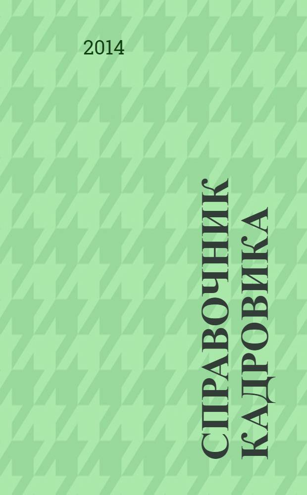 Справочник кадровика : Журн. руководителя кадровой службы. 2014, № 5