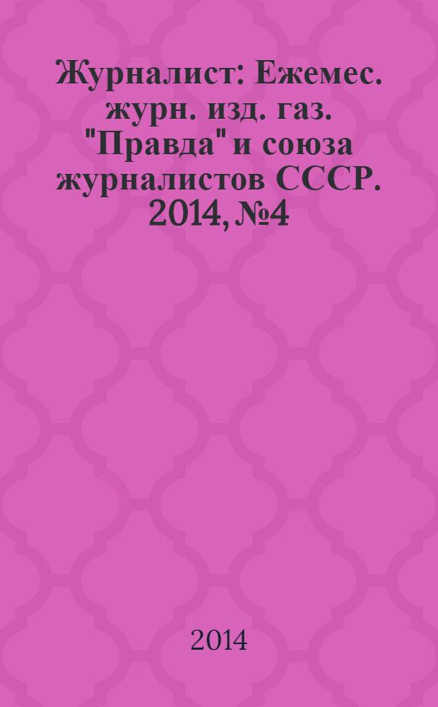 Журналист : Ежемес. журн. изд. газ. "Правда" и союза журналистов СССР. 2014, № 4