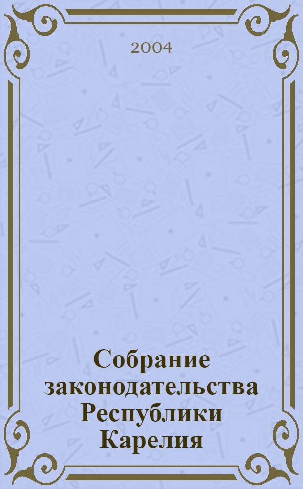 Собрание законодательства Республики Карелия : Офиц. изд. Пред. Правительства и Законодат. Собр. Республики Карелия. 2004, № 1