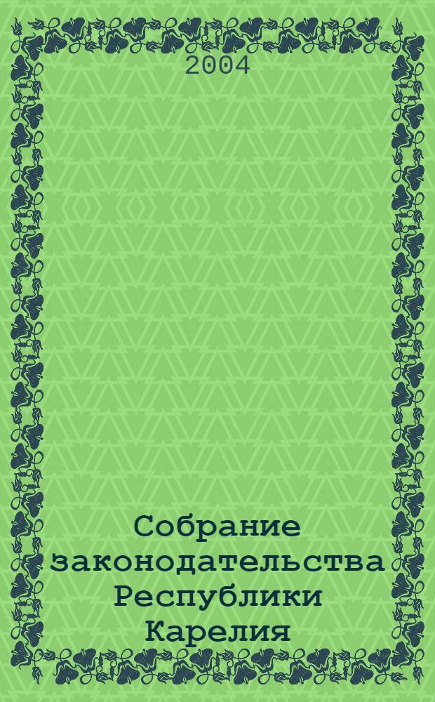 Собрание законодательства Республики Карелия : Офиц. изд. Пред. Правительства и Законодат. Собр. Республики Карелия. 2004, № 6