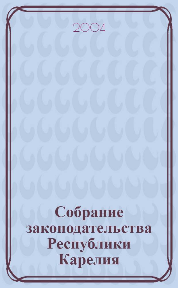Собрание законодательства Республики Карелия : Офиц. изд. Пред. Правительства и Законодат. Собр. Республики Карелия. 2004, № 7