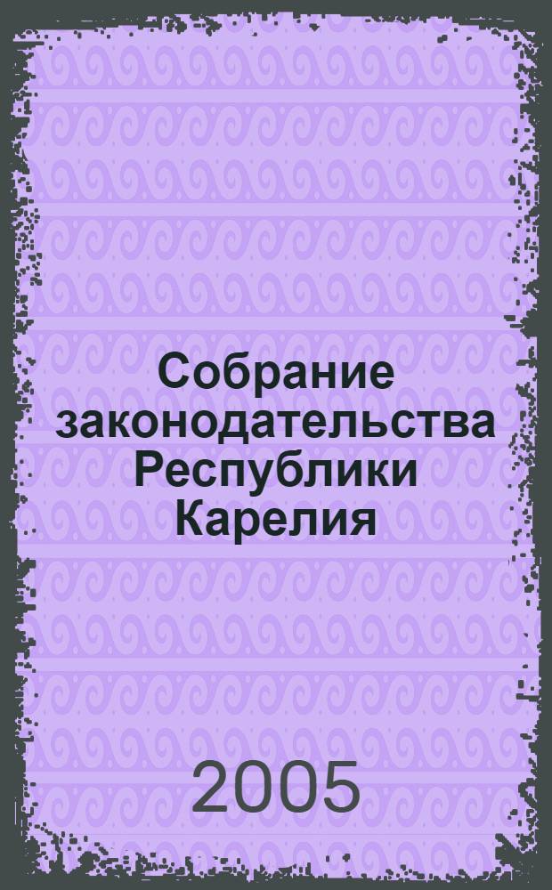 Собрание законодательства Республики Карелия : Офиц. изд. Пред. Правительства и Законодат. Собр. Республики Карелия. 2005, № 8