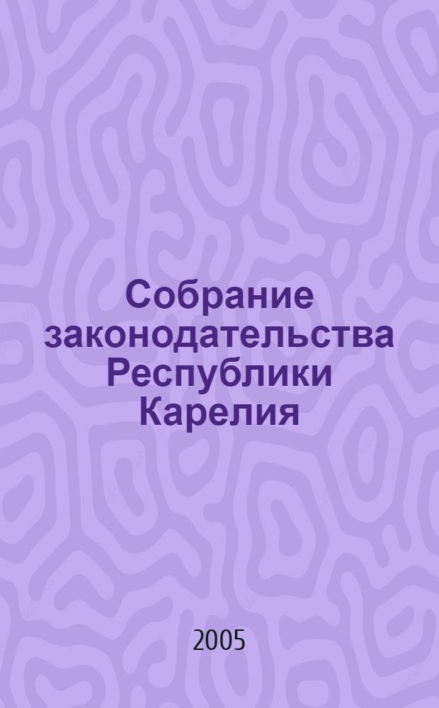 Собрание законодательства Республики Карелия : Офиц. изд. Пред. Правительства и Законодат. Собр. Республики Карелия. 2005, № 12, ч. 1