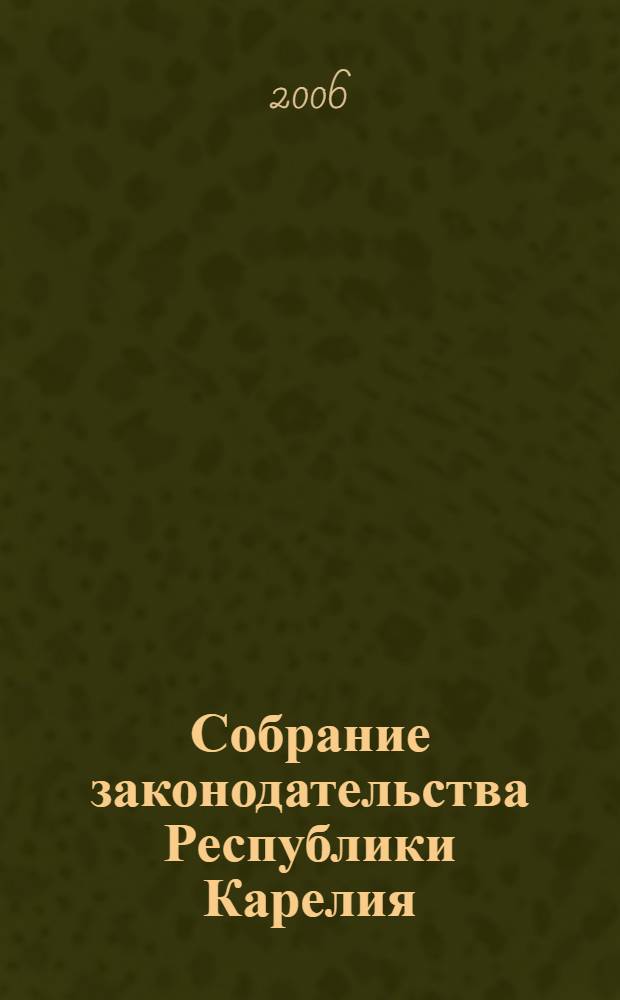 Собрание законодательства Республики Карелия : Офиц. изд. Пред. Правительства и Законодат. Собр. Республики Карелия. 2006, № 12, ч. 1