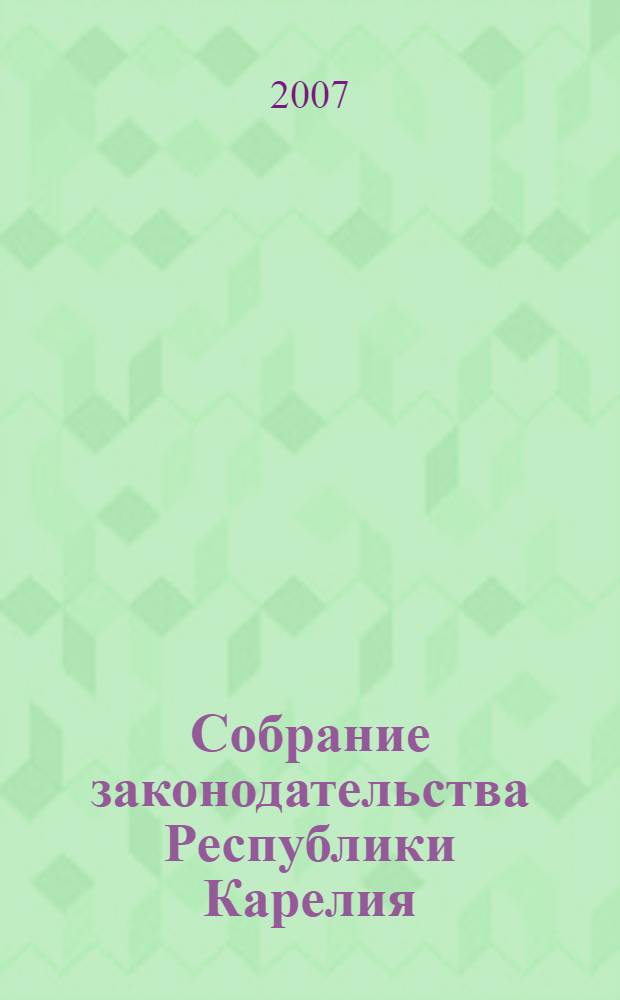Собрание законодательства Республики Карелия : Офиц. изд. Пред. Правительства и Законодат. Собр. Республики Карелия. 2007, № 1