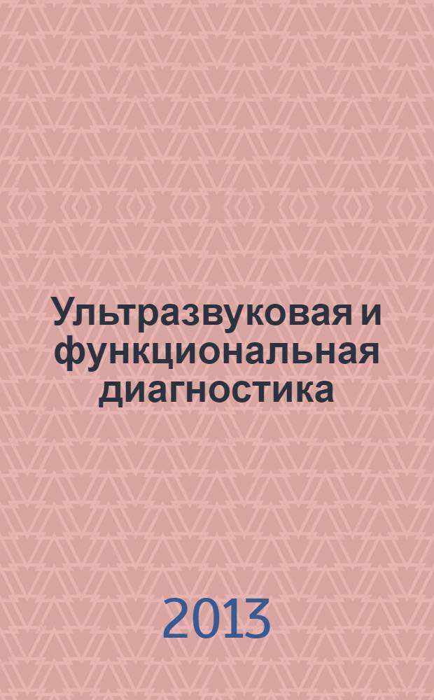 Ультразвуковая и функциональная диагностика : Ежекв. науч.-практ. журн. 2013, вып. 6 (102)