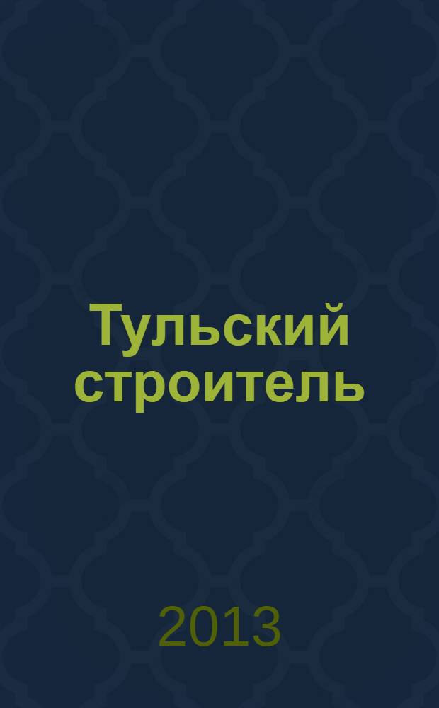 Тульский строитель : официальный печатный орган НП СРО "Объединение строителей Тульской области". 2013, № 4 (62)