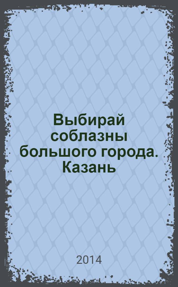 Выбирай соблазны большого города. Казань : развлечения, отдых, зрелища, культурный досуг. 2014, № 8 (216)