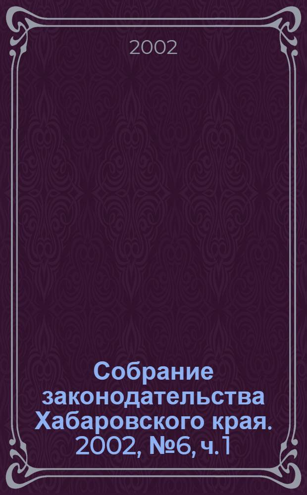 Собрание законодательства Хабаровского края. 2002, № 6, ч. 1