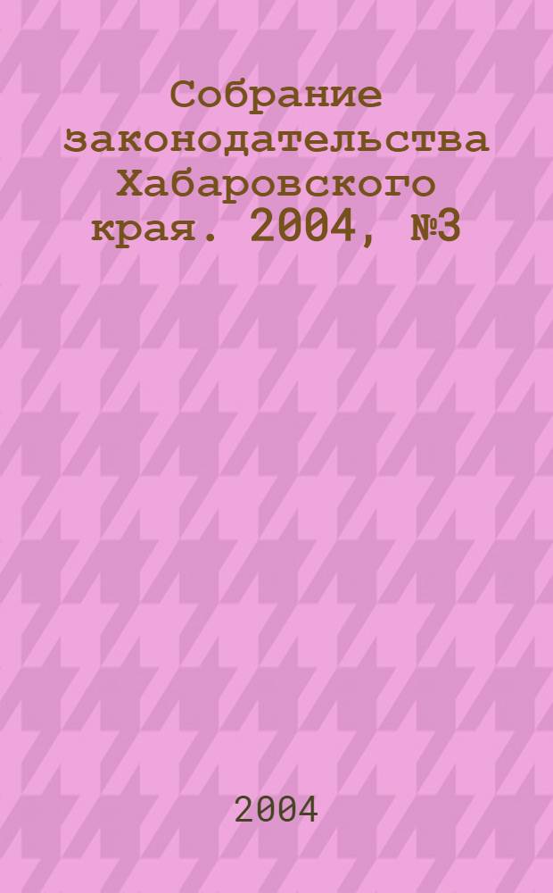 Собрание законодательства Хабаровского края. 2004, № 3 (20)