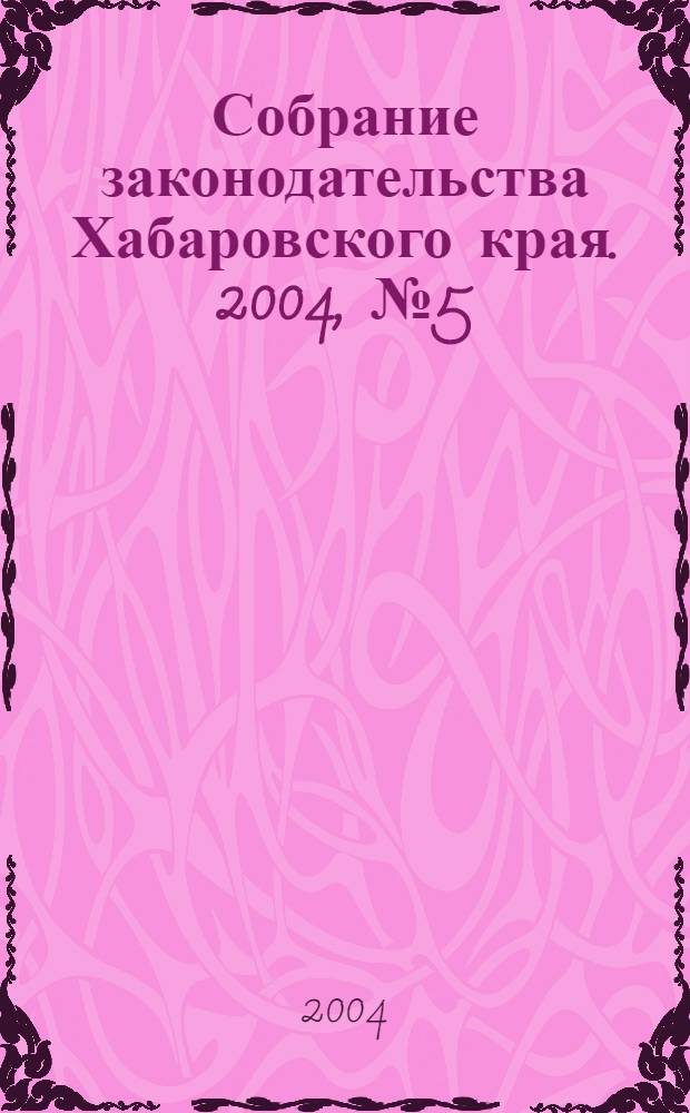 Собрание законодательства Хабаровского края. 2004, № 5 (22)