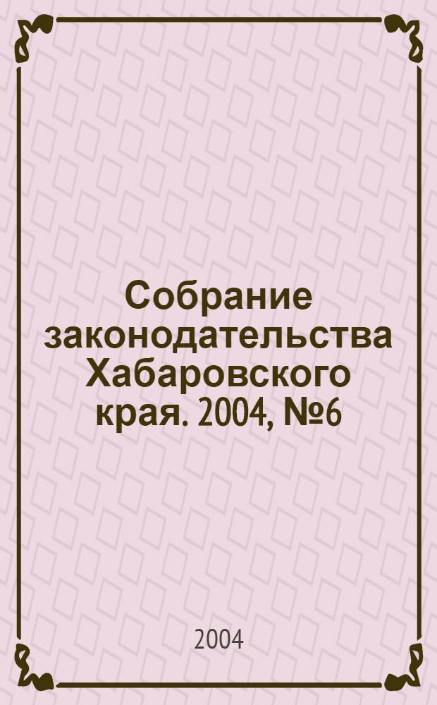 Собрание законодательства Хабаровского края. 2004, № 6 (23)