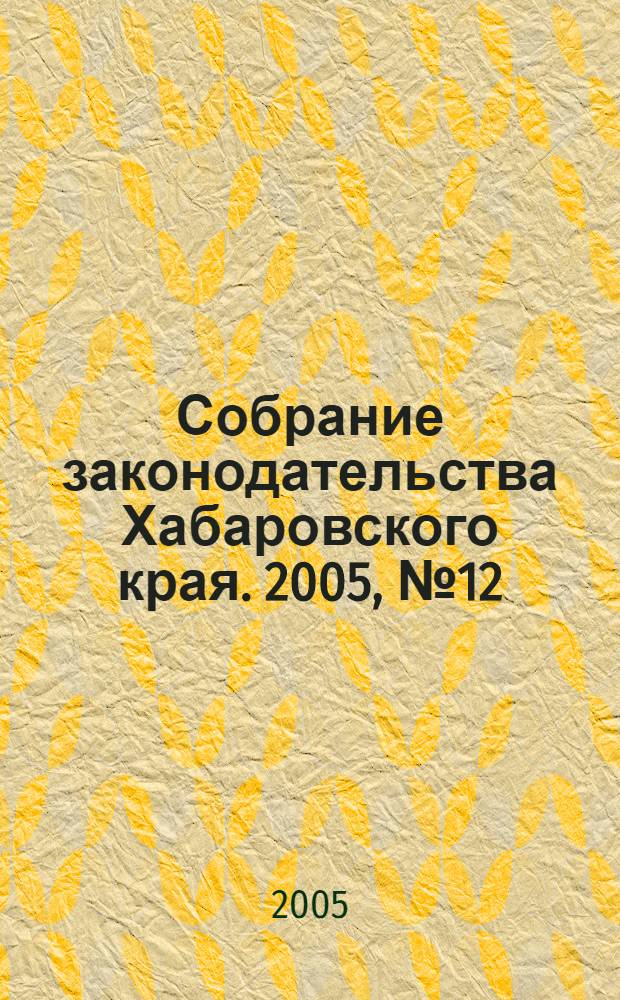 Собрание законодательства Хабаровского края. 2005, № 12 (41)