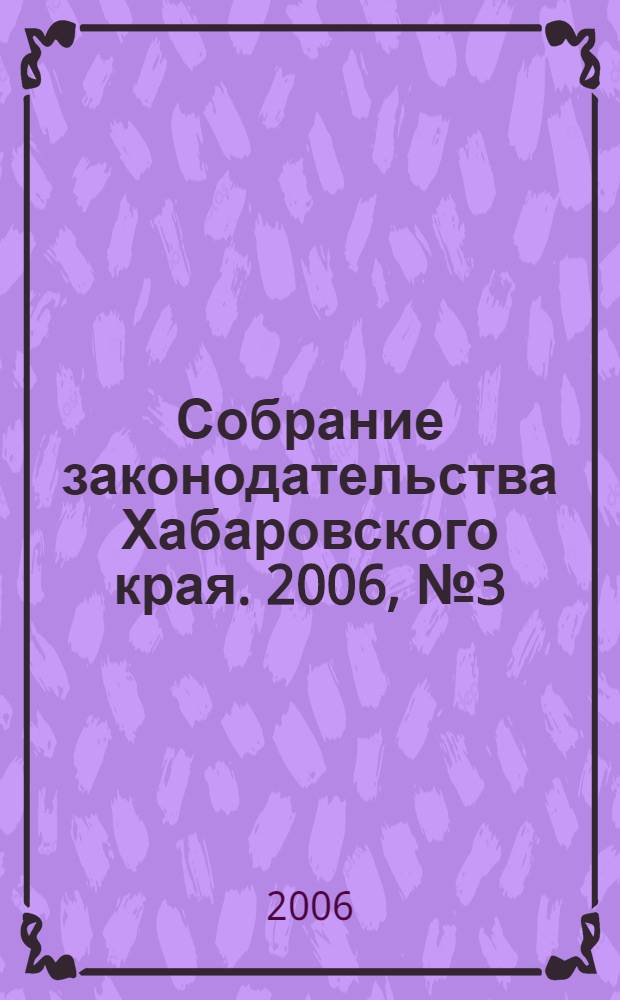 Собрание законодательства Хабаровского края. 2006, № 3 (44)