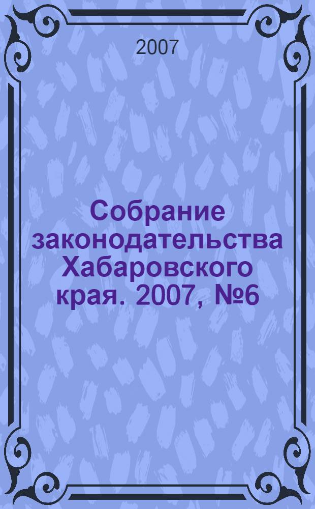 Собрание законодательства Хабаровского края. 2007, № 6 (59)