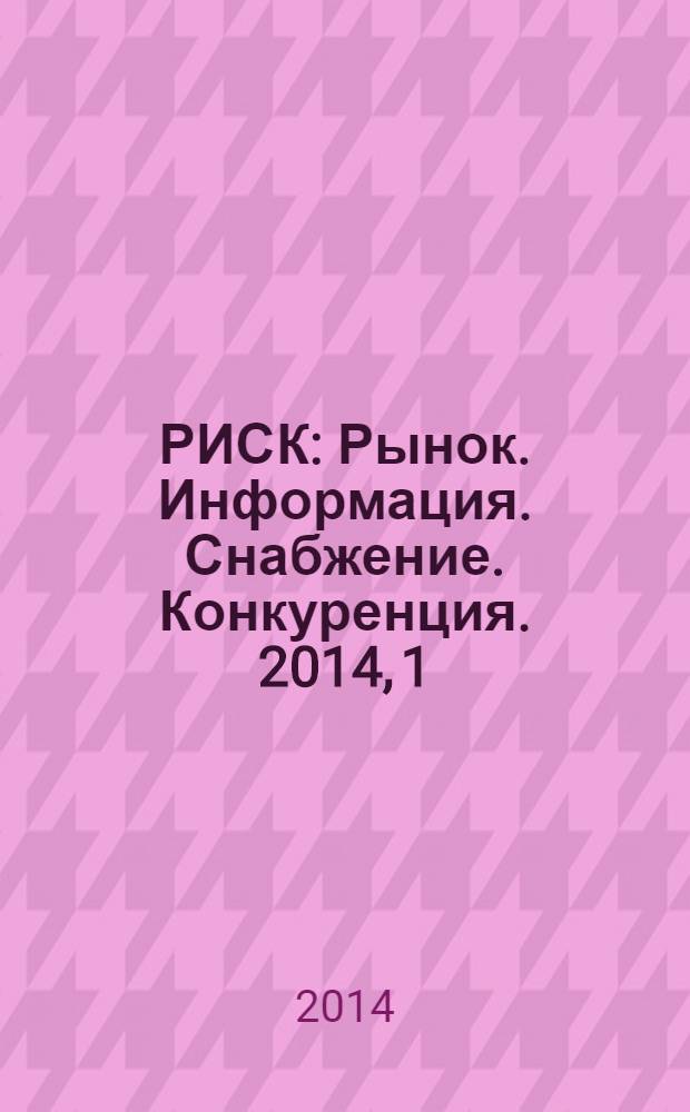 РИСК : Рынок. Информация. Снабжение. Конкуренция. 2014, 1