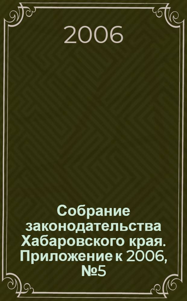 Собрание законодательства Хабаровского края. Приложение к 2006, № 5 (46)