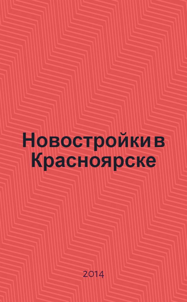 Новостройки в Красноярске : рекламно-информационное издание. 2014, № 3 (119) : Новый Красноярск