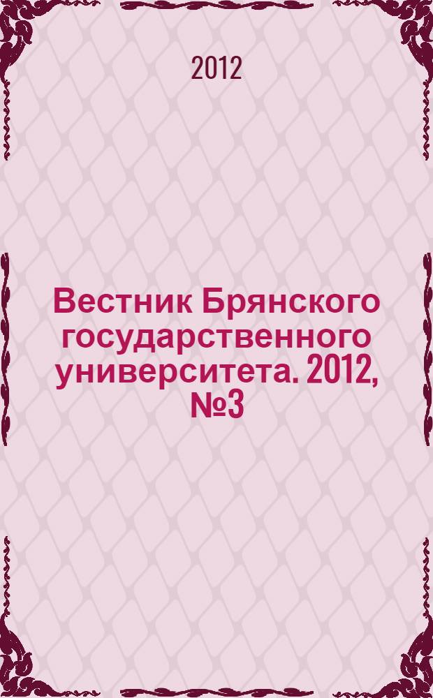 Вестник Брянского государственного университета. 2012, № 3 (2) : [Проблемы социально-экономического развития сферы образования. Теоретические и методологические аспекты экономической науки. Экономика, организация и управление предприятиями, отраслями, комплексами. Инвестиции, инновации. Бухучет и финансы]